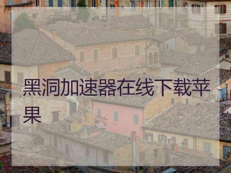 黑洞加速器在线下载苹果