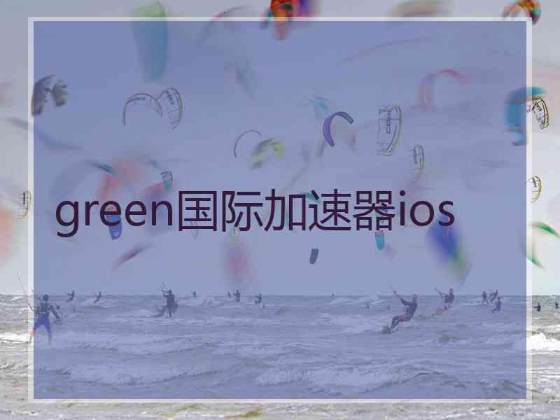 green国际加速器ios