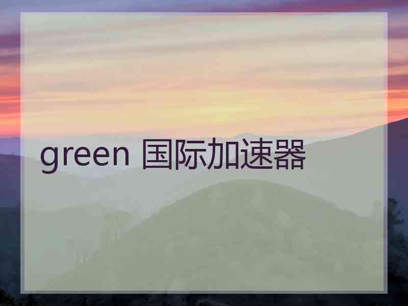 green 国际加速器
