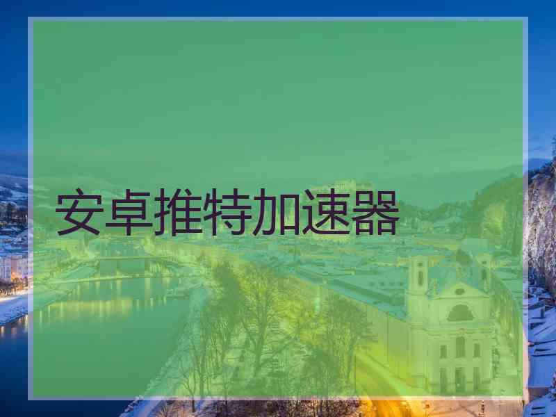 安卓推特加速器