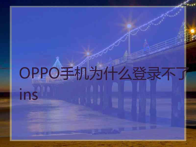 OPPO手机为什么登录不了ins