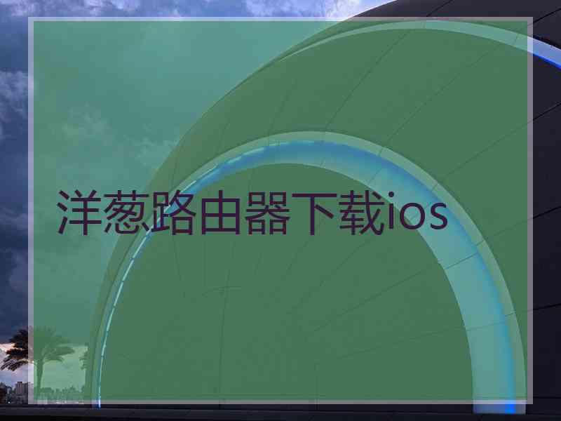 洋葱路由器下载ios