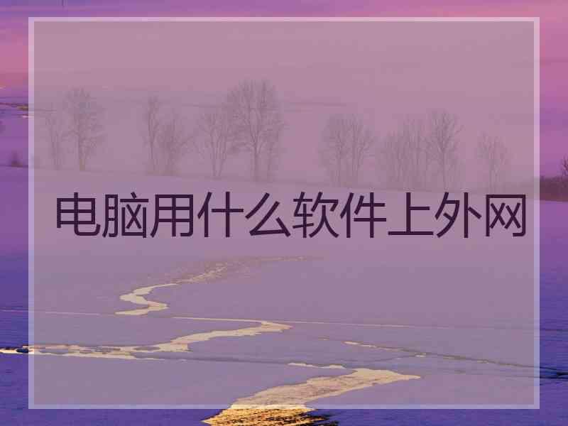 电脑用什么软件上外网