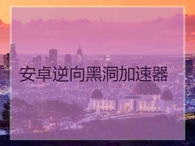 安卓逆向黑洞加速器