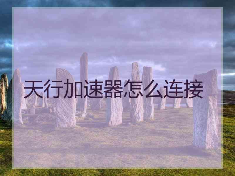 天行加速器怎么连接
