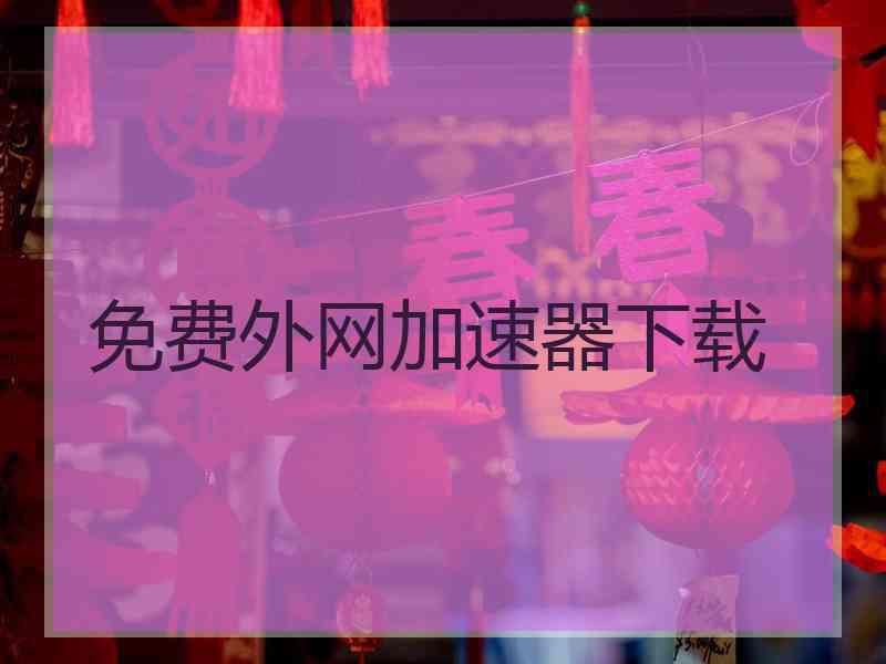 免费外网加速器下载