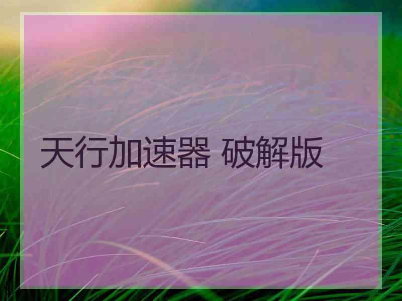 天行加速器 破解版