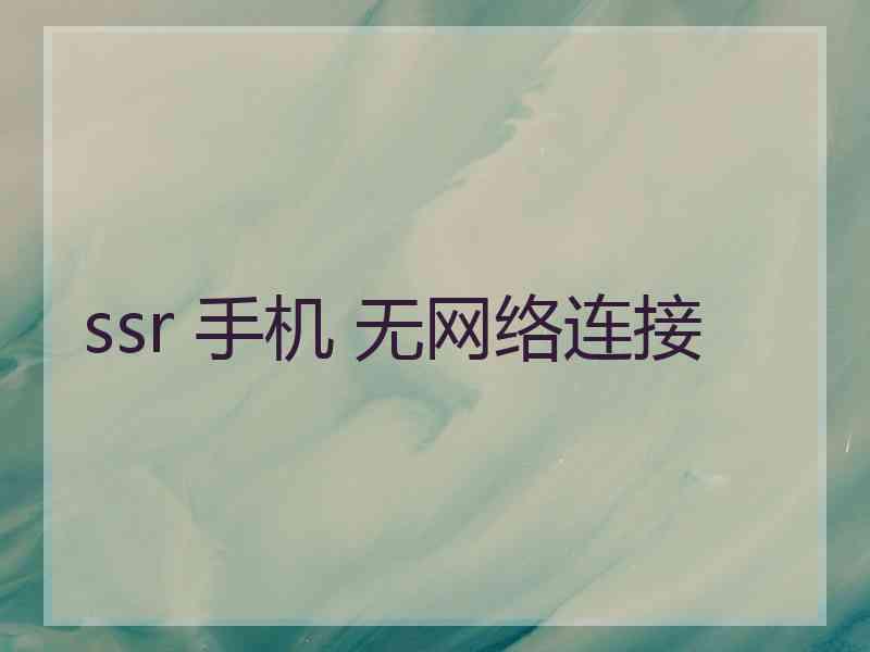 ssr 手机 无网络连接