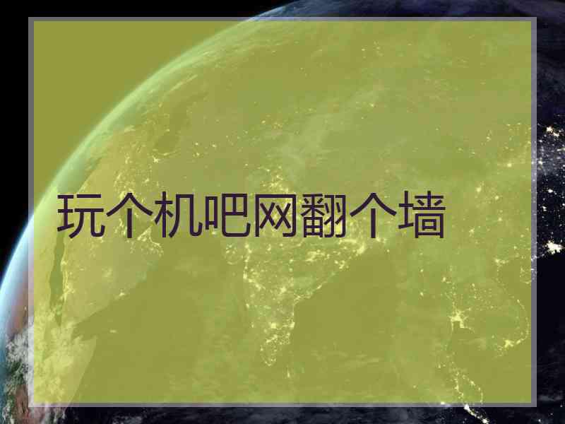 玩个机吧网翻个墙
