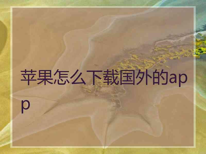 苹果怎么下载国外的app