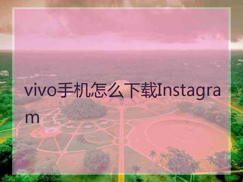 vivo手机怎么下载Instagram