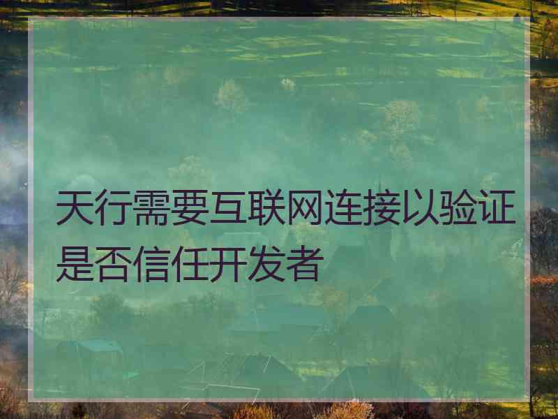 天行需要互联网连接以验证是否信任开发者