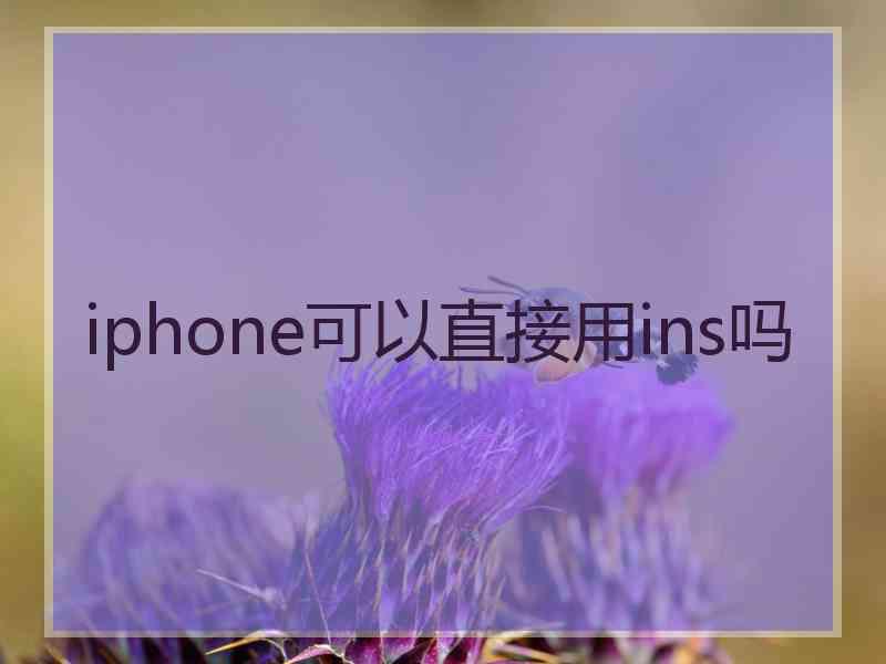 iphone可以直接用ins吗