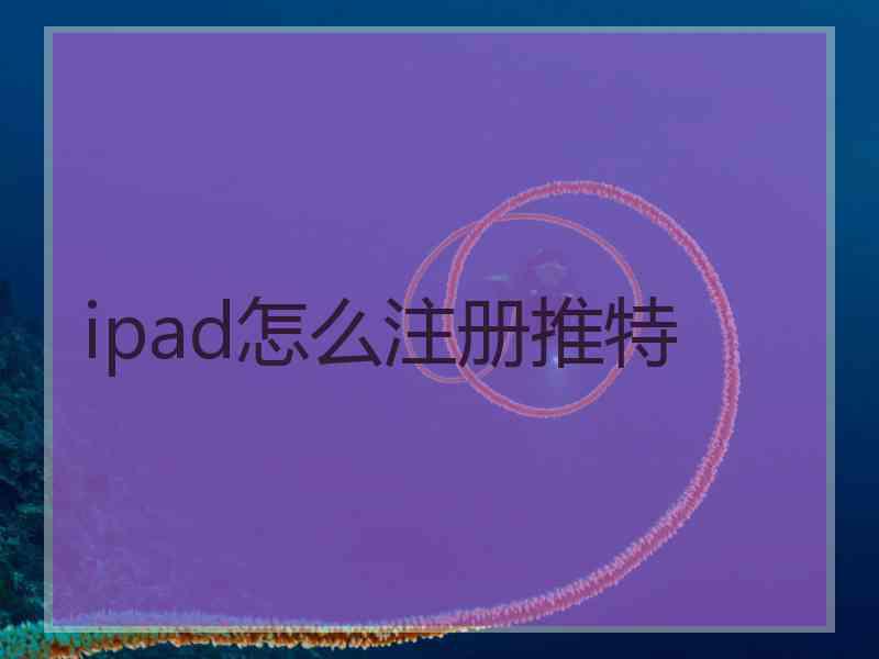 ipad怎么注册推特