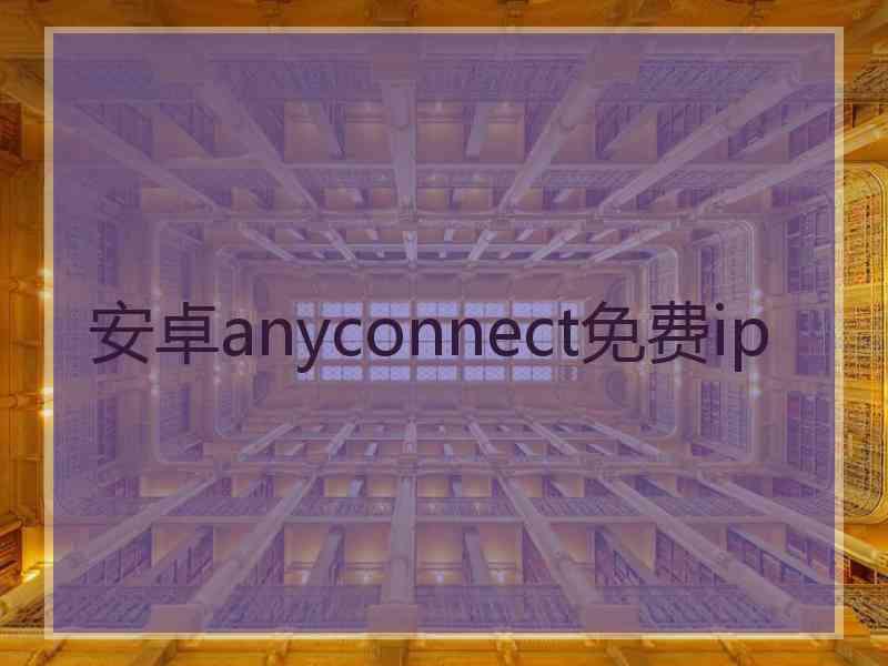 安卓anyconnect免费ip