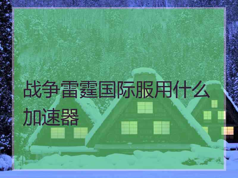 战争雷霆国际服用什么加速器