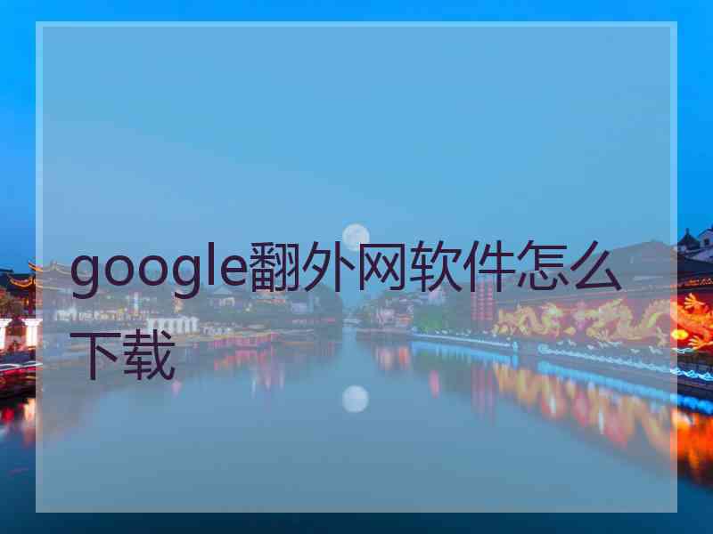 google翻外网软件怎么下载