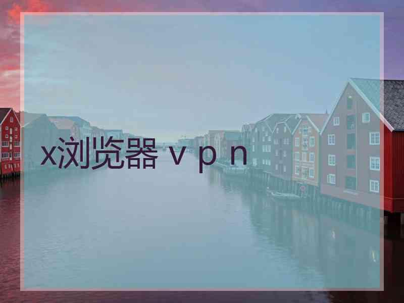 x浏览器 v p n