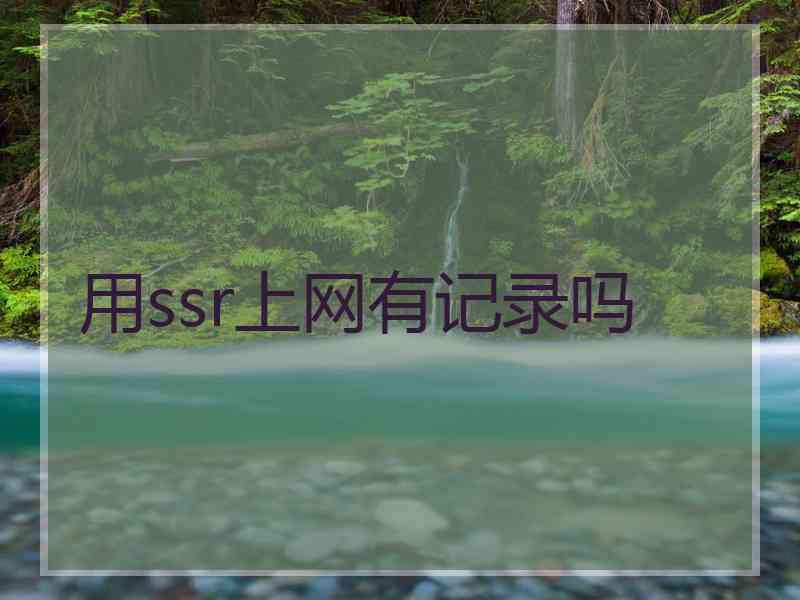 用ssr上网有记录吗