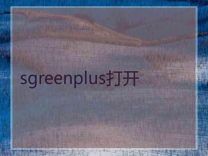 sgreenplus打开
