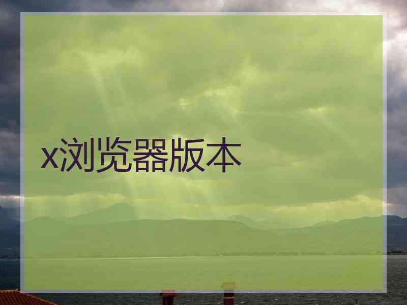 x浏览器版本