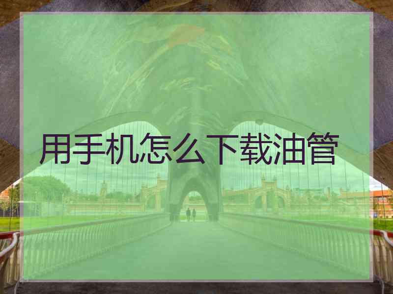 用手机怎么下载油管