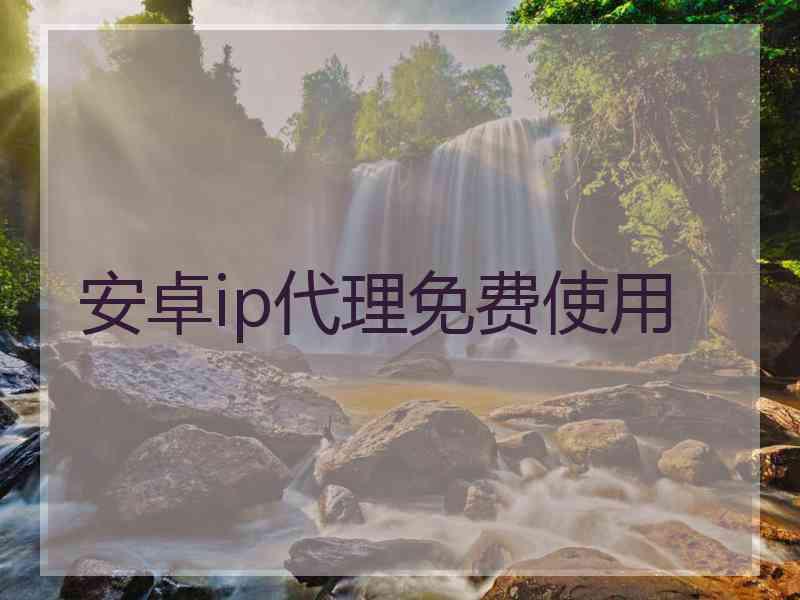 安卓ip代理免费使用