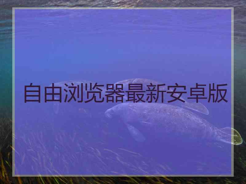 自由浏览器最新安卓版