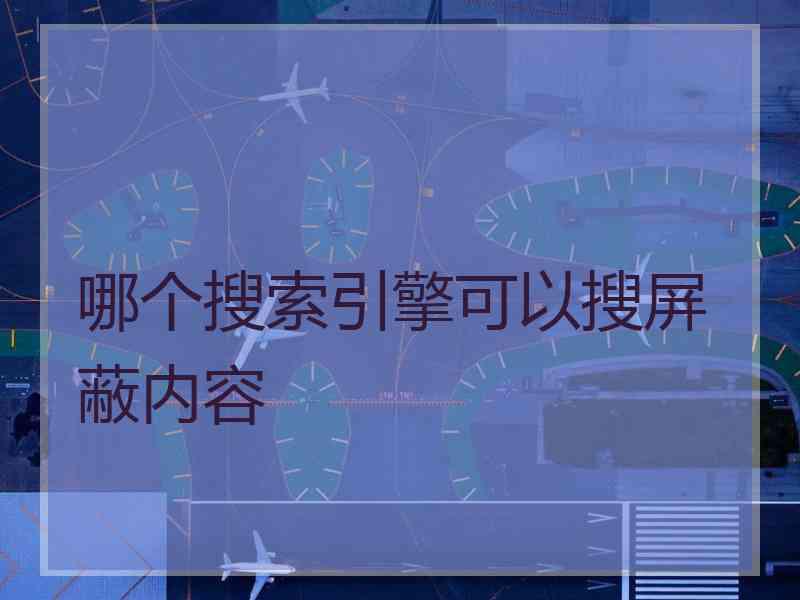 哪个搜索引擎可以搜屏蔽内容