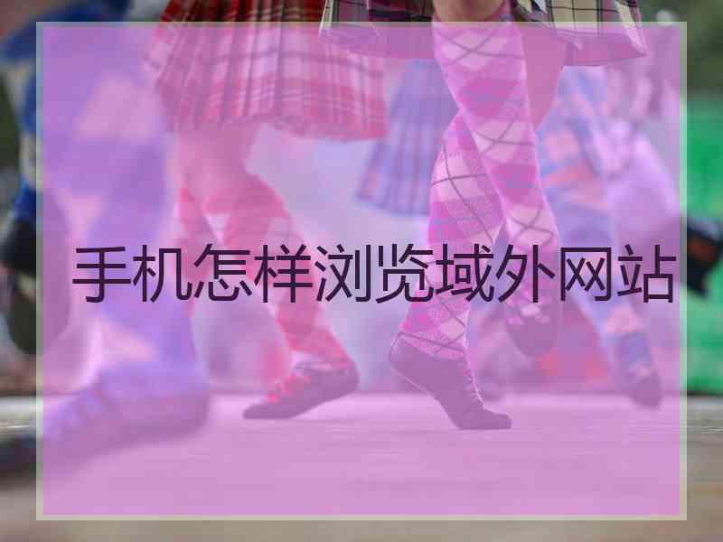 手机怎样浏览域外网站
