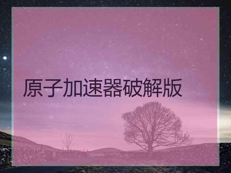 原子加速器破解版