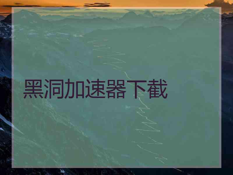 黑洞加速器下截