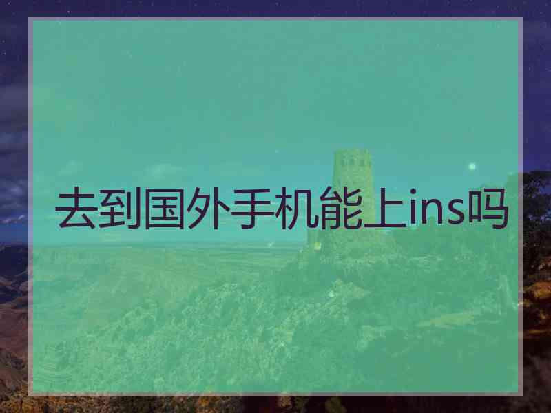 去到国外手机能上ins吗