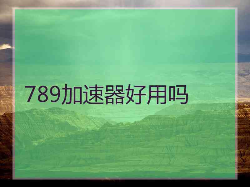 789加速器好用吗