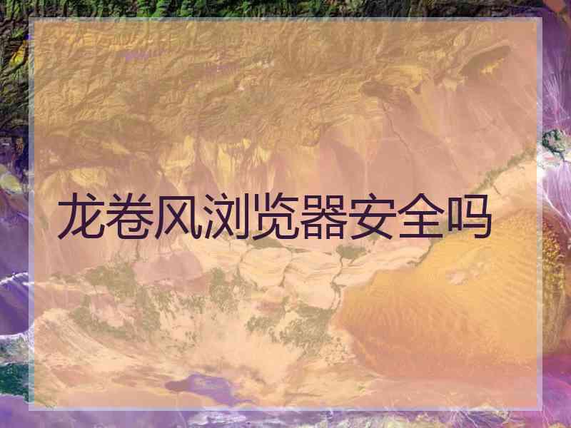 龙卷风浏览器安全吗