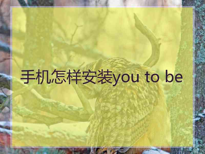 手机怎样安装you to be