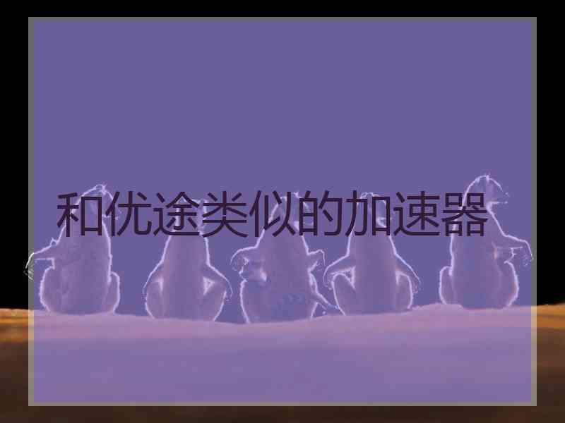 和优途类似的加速器