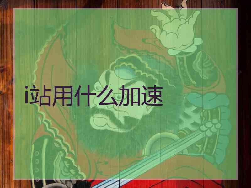 i站用什么加速