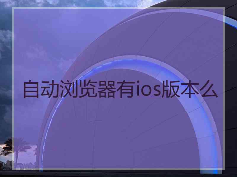 自动浏览器有ios版本么