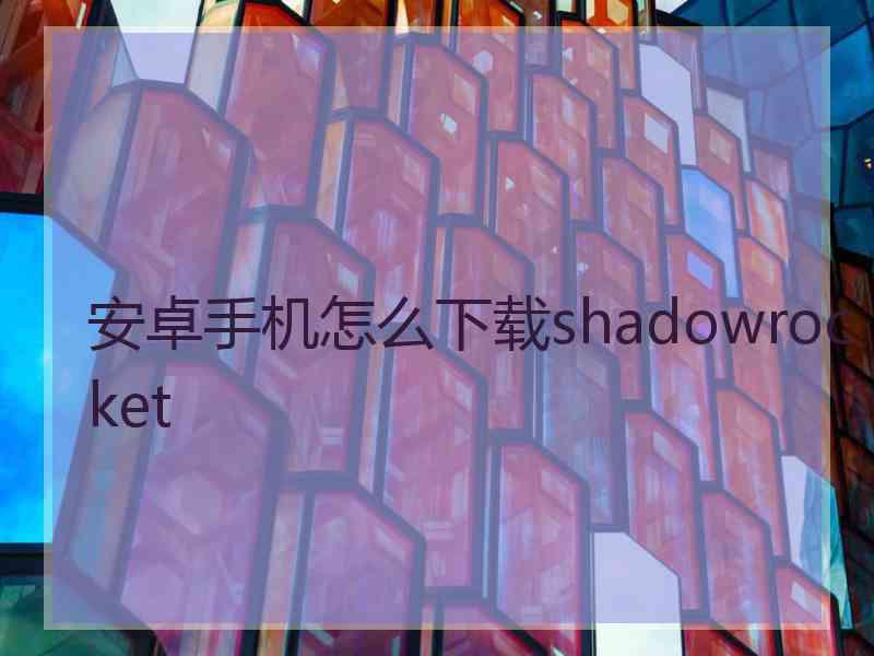 安卓手机怎么下载shadowrocket