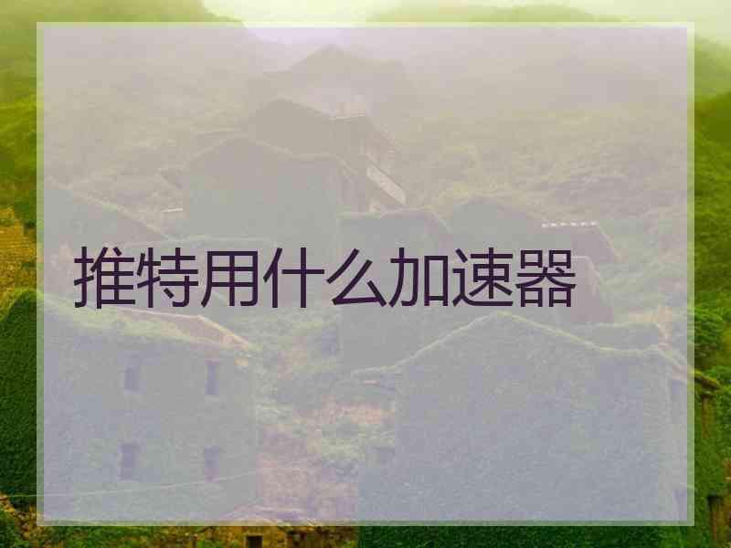推特用什么加速器