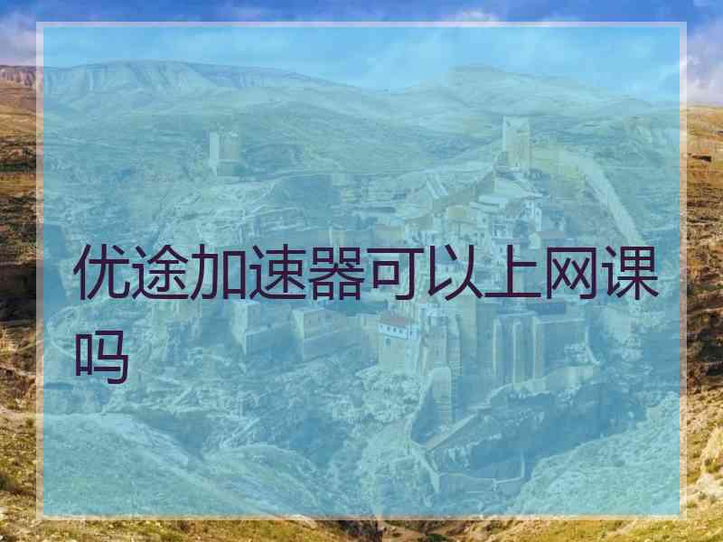 优途加速器可以上网课吗